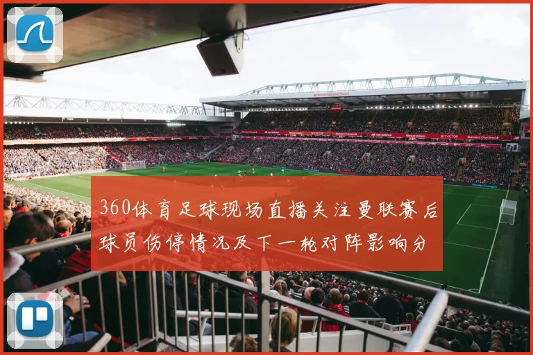 360体育足球现场直播关注曼联赛后球员伤停情况及下一轮对阵影响分析