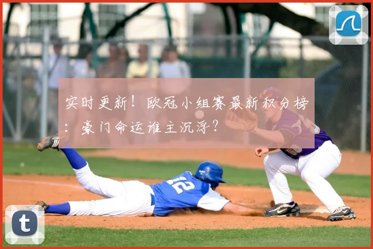 实时更新！欧冠小组赛最新积分榜：豪门命运谁主沉浮？