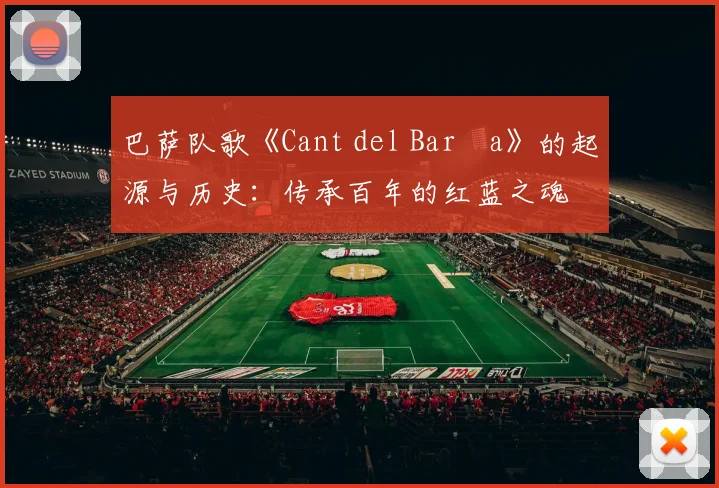 巴萨队歌《Cant del Barça》的起源与历史：传承百年的红蓝之魂
