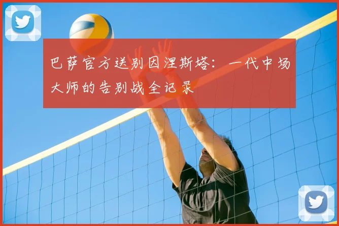 巴萨官方送别因涅斯塔：一代中场大师的告别战全记录