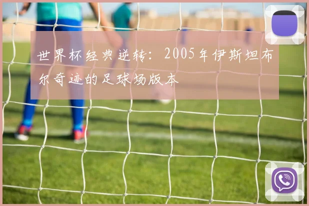 世界杯经典逆转：2005年伊斯坦布尔奇迹的足球场版本