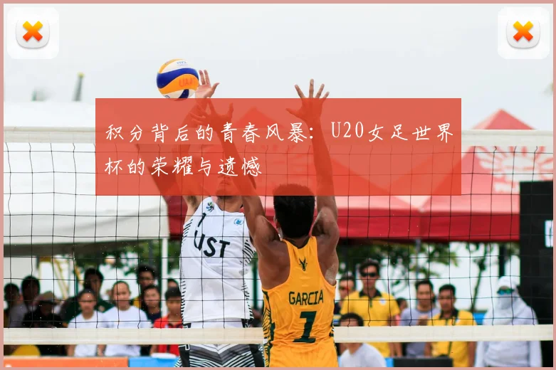 积分背后的青春风暴：U20女足世界杯的荣耀与遗憾