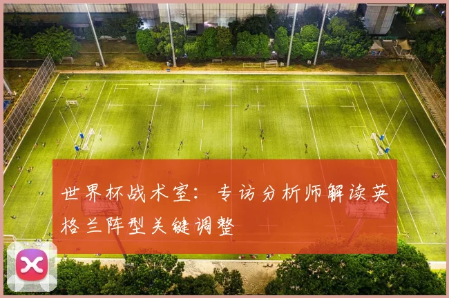 世界杯战术室:专访分析师解读英格兰阵型关键调整