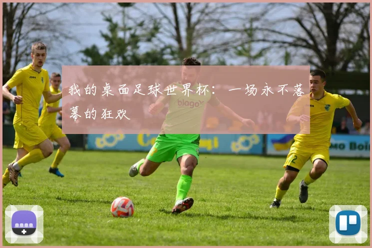 我的桌面足球世界杯：一场永不落幕的狂欢