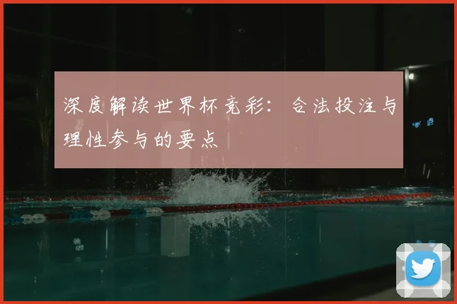 深度解读世界杯竞彩:合法投注与理性参与的要点