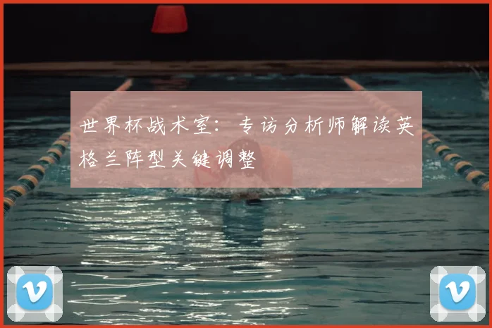 世界杯战术室：专访分析师解读英格兰阵型关键调整