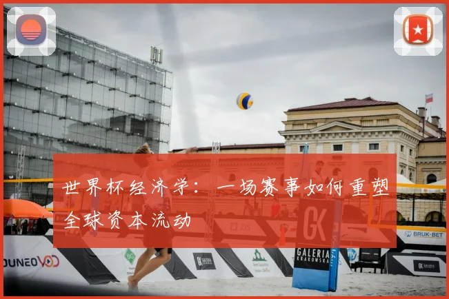 世界杯经济学：一场赛事如何重塑全球资本流动
