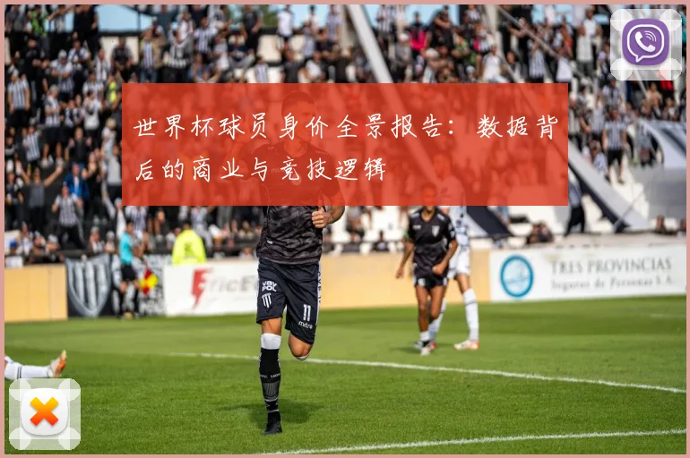 世界杯球员身价全景报告：数据背后的商业与竞技逻辑