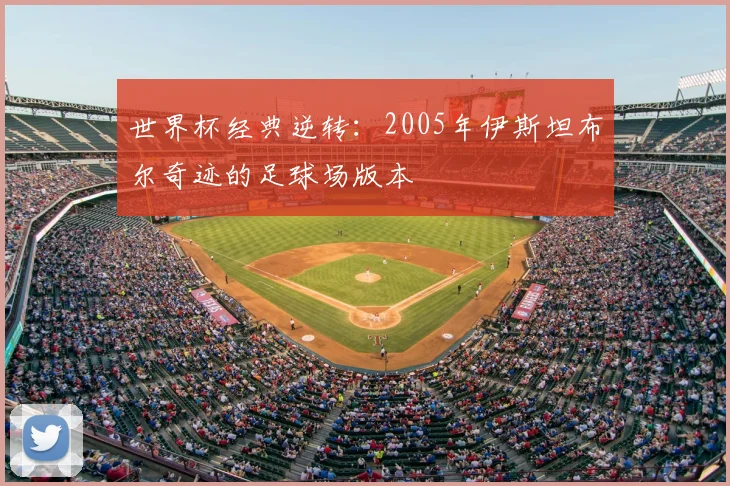 世界杯经典逆转：2005年伊斯坦布尔奇迹的足球场版本