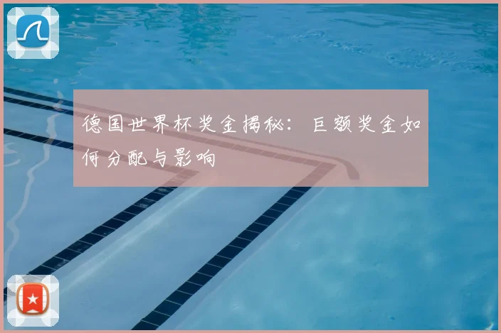 德国世界杯奖金揭秘：巨额奖金如何分配与影响