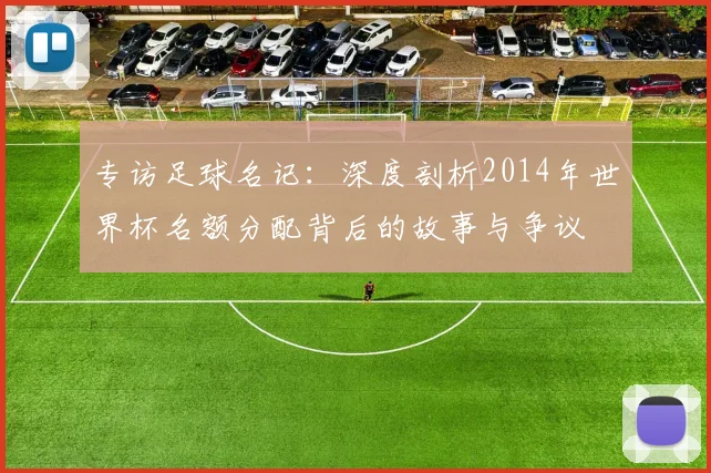专访足球名记：深度剖析2014年世界杯名额分配背后的故事与争议