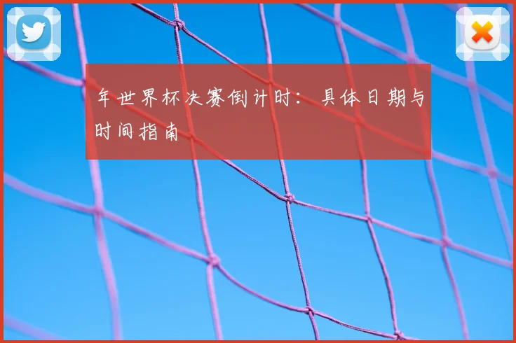 年世界杯决赛倒计时:具体日期与时间指南