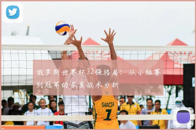 俄罗斯世界杯32强格局：从小组赛到冠军的深度战术分析