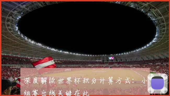 深度解读世界杯积分计算方式：小组赛出线关键在此