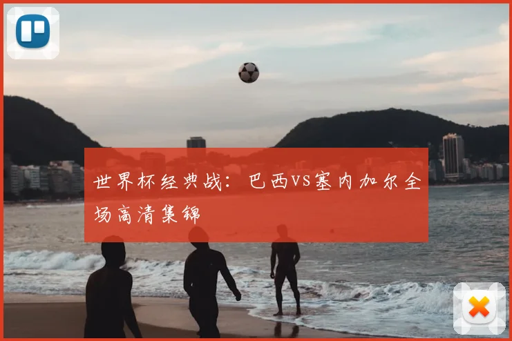 世界杯经典战：巴西vs塞内加尔全场高清集锦