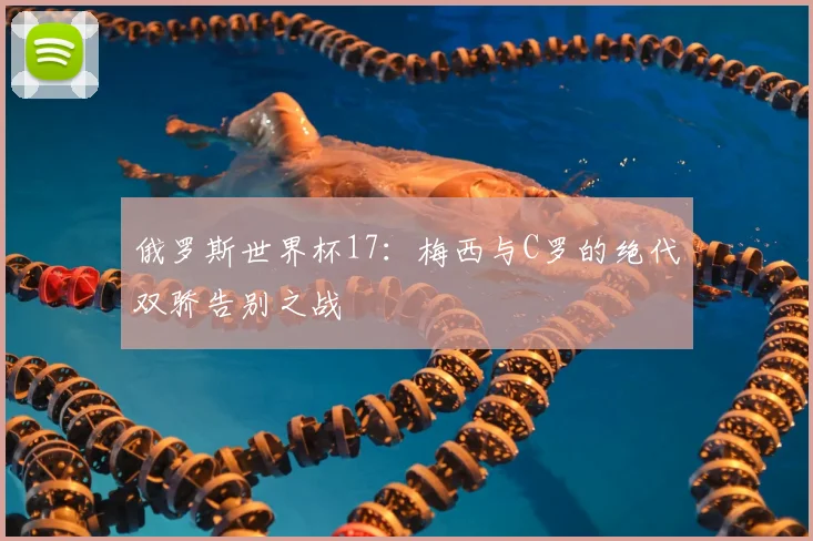 俄罗斯世界杯17：梅西与C罗的绝代双骄告别之战