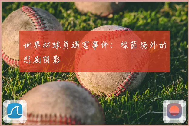 世界杯球员遇害事件：绿茵场外的悲剧阴影